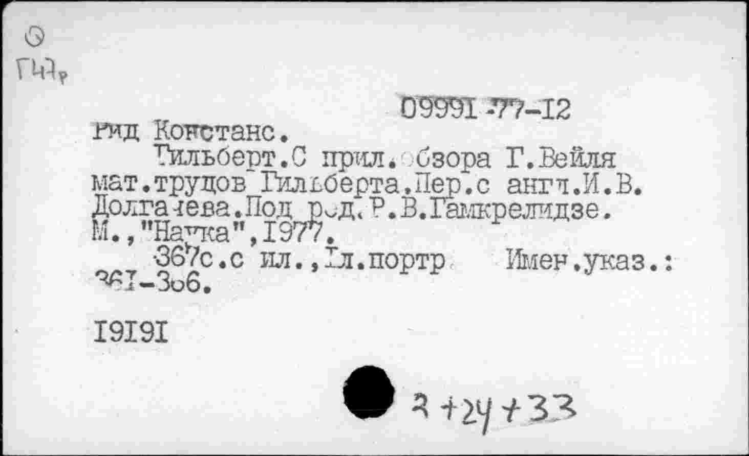 ﻿6)
0^9991 -77-12 гид Констанс.
Гильбеот.С прнл* бзора Г.Вейля мат.трудов Гильберта.Пер.с англ.И.В. долга лева .Под^д. Г. В.Гамкрелидзе.
•367с. с ’ ил., Гл. портр	11111 ен. ука з.:
^Т-Зоб.
19191
д -иу /33